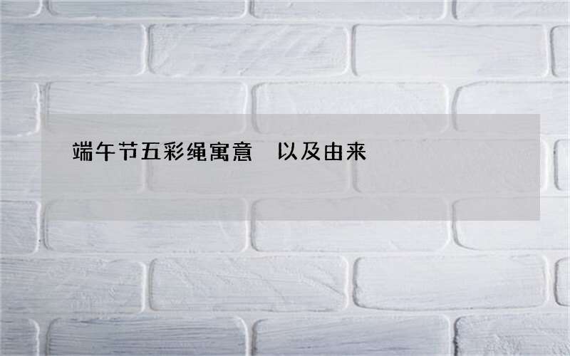 端午节五彩绳寓意 以及由来